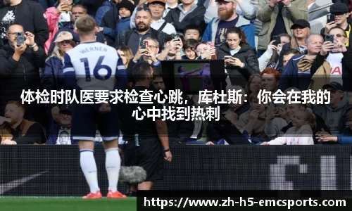 体检时队医要求检查心跳，库杜斯：你会在我的心中找到热刺